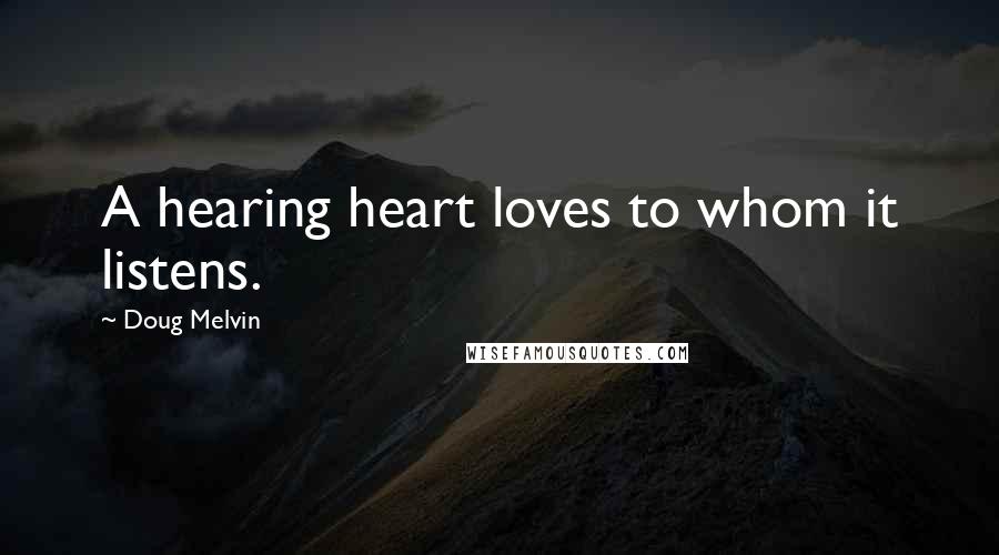 Doug Melvin Quotes: A hearing heart loves to whom it listens.