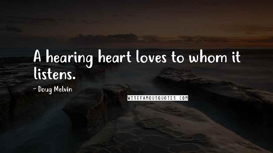 Doug Melvin Quotes: A hearing heart loves to whom it listens.