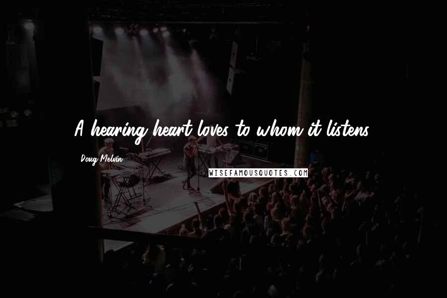 Doug Melvin Quotes: A hearing heart loves to whom it listens.