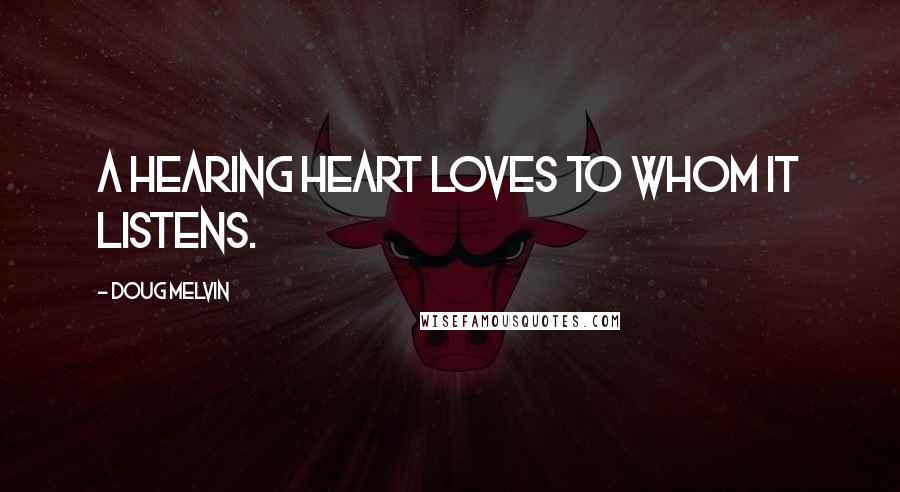 Doug Melvin Quotes: A hearing heart loves to whom it listens.