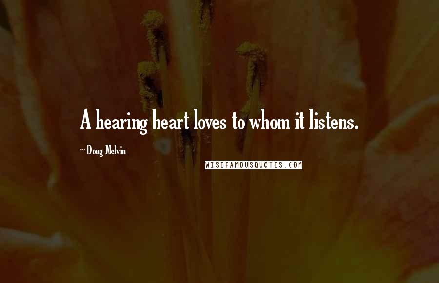 Doug Melvin Quotes: A hearing heart loves to whom it listens.