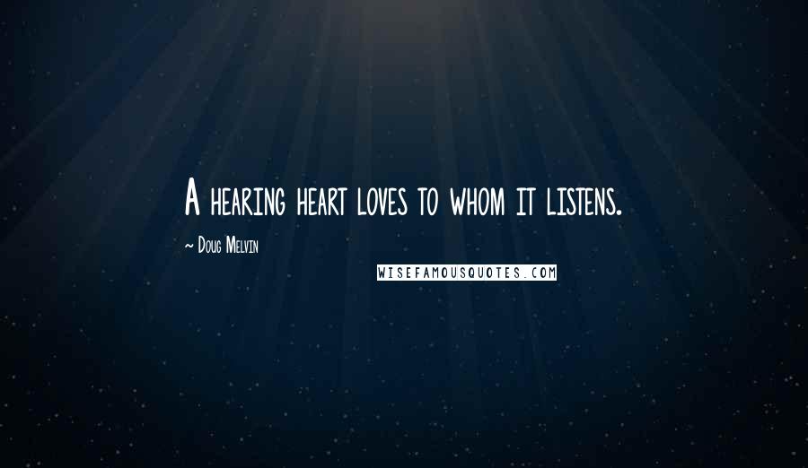 Doug Melvin Quotes: A hearing heart loves to whom it listens.