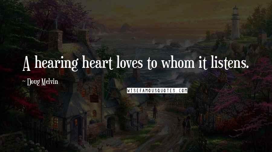 Doug Melvin Quotes: A hearing heart loves to whom it listens.