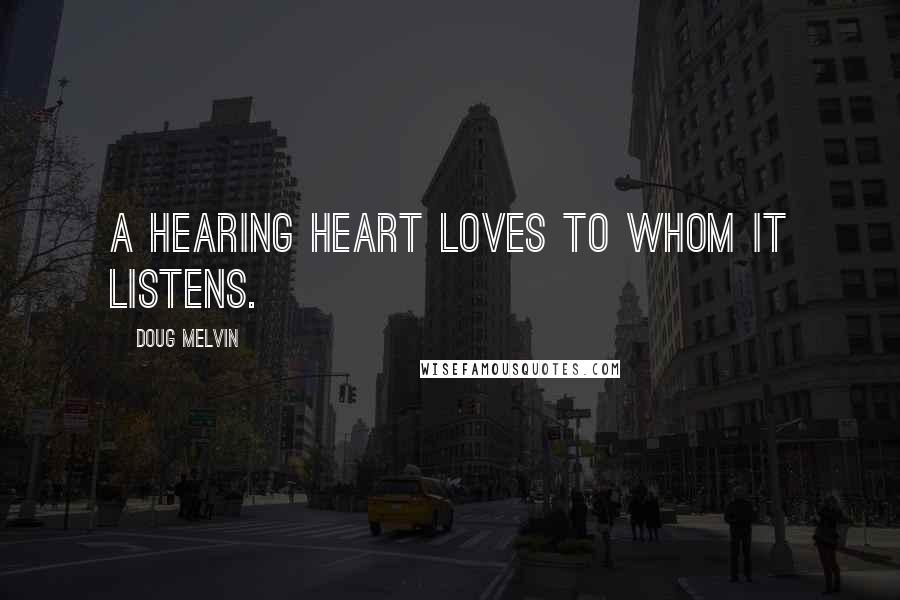 Doug Melvin Quotes: A hearing heart loves to whom it listens.