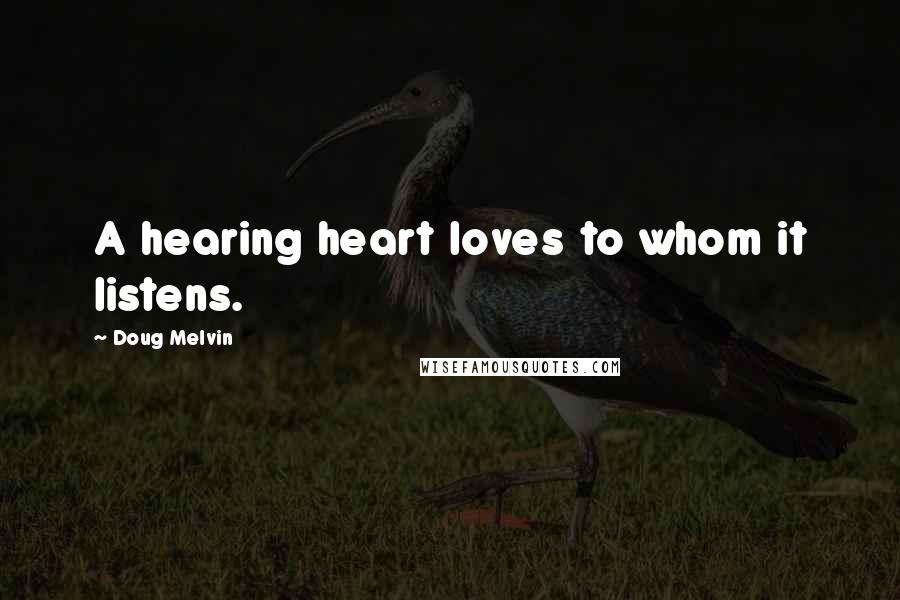 Doug Melvin Quotes: A hearing heart loves to whom it listens.