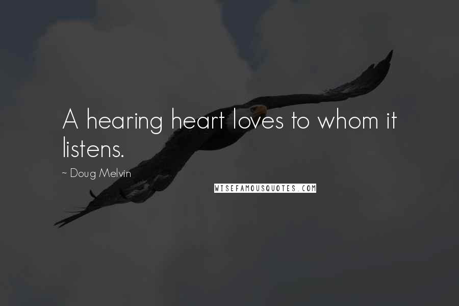 Doug Melvin Quotes: A hearing heart loves to whom it listens.