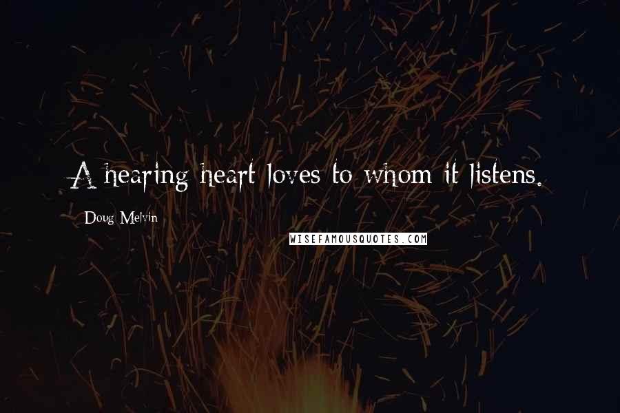Doug Melvin Quotes: A hearing heart loves to whom it listens.