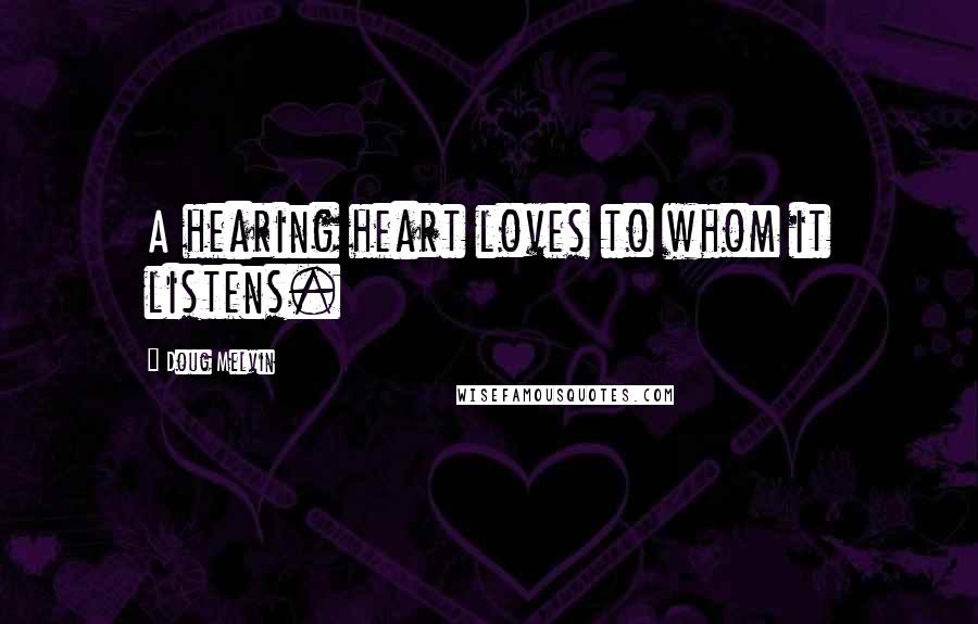 Doug Melvin Quotes: A hearing heart loves to whom it listens.