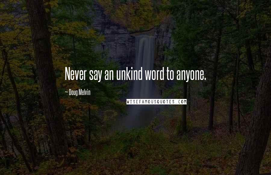 Doug Melvin Quotes: Never say an unkind word to anyone.