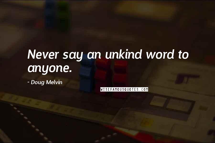 Doug Melvin Quotes: Never say an unkind word to anyone.