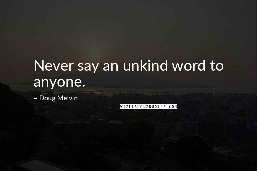 Doug Melvin Quotes: Never say an unkind word to anyone.