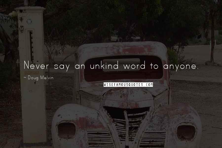 Doug Melvin Quotes: Never say an unkind word to anyone.