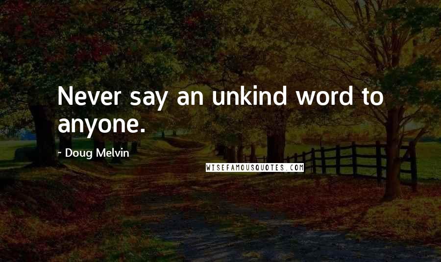 Doug Melvin Quotes: Never say an unkind word to anyone.