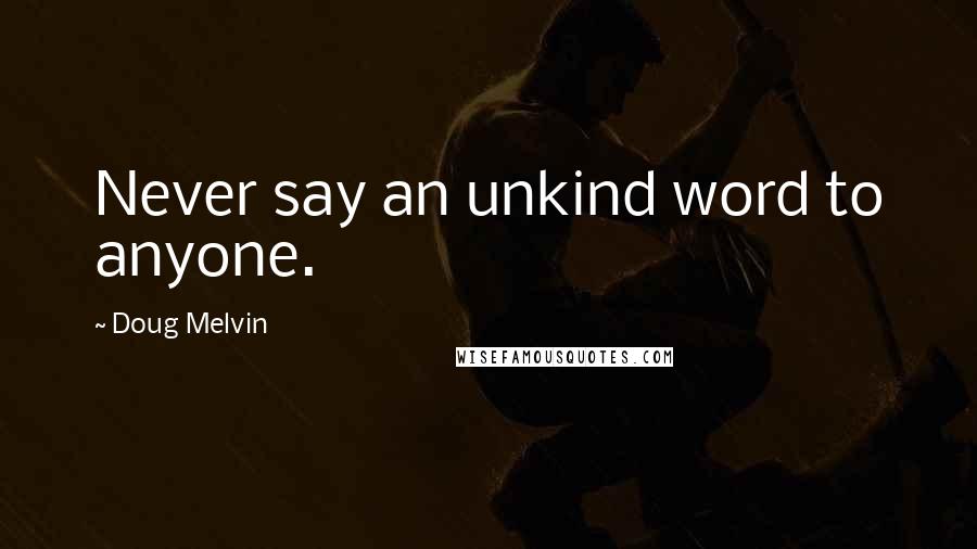 Doug Melvin Quotes: Never say an unkind word to anyone.