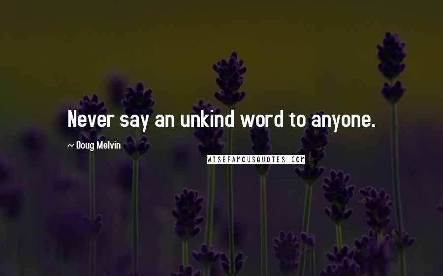 Doug Melvin Quotes: Never say an unkind word to anyone.