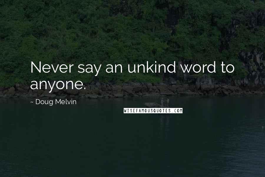 Doug Melvin Quotes: Never say an unkind word to anyone.