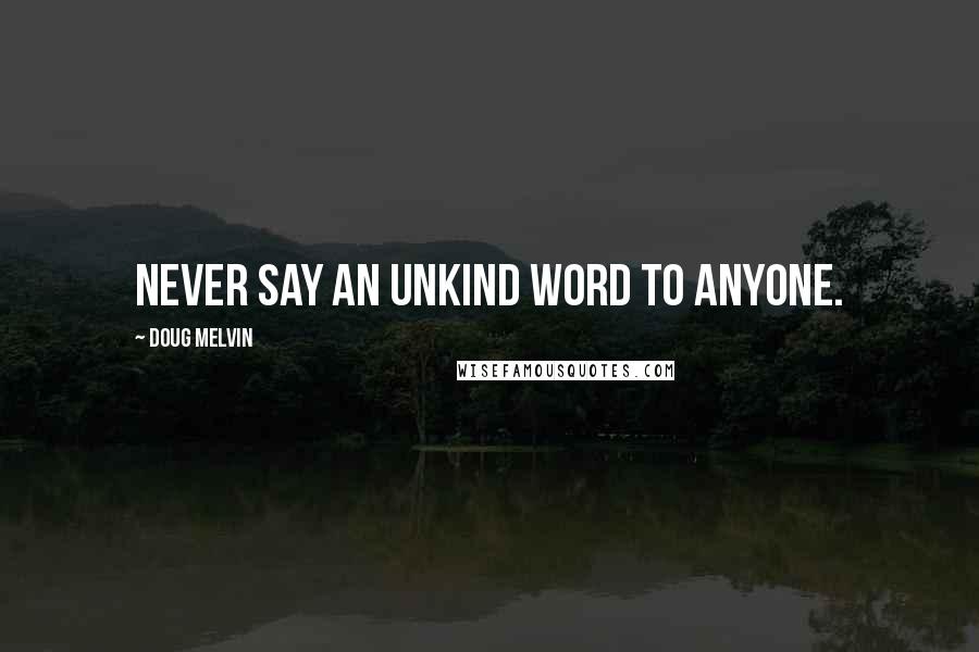 Doug Melvin Quotes: Never say an unkind word to anyone.