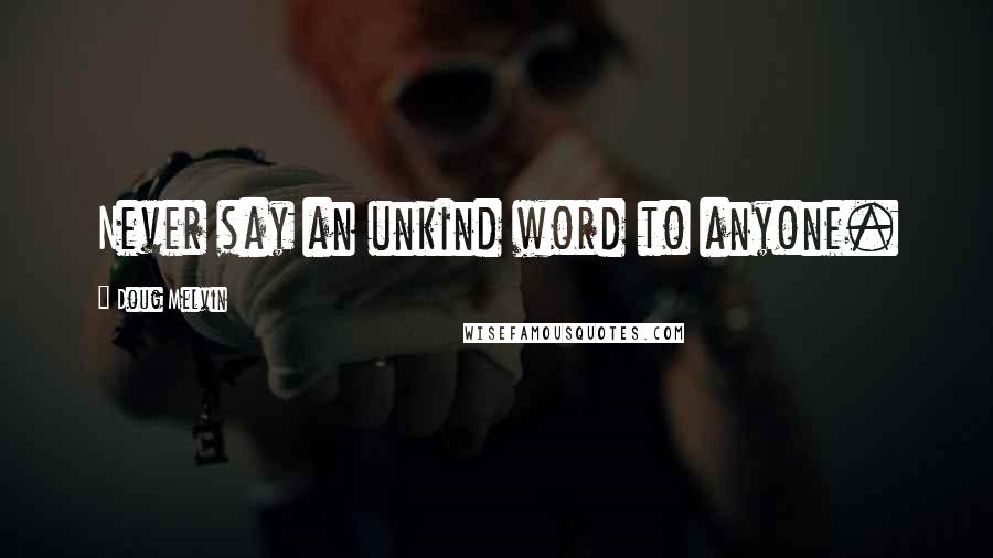 Doug Melvin Quotes: Never say an unkind word to anyone.