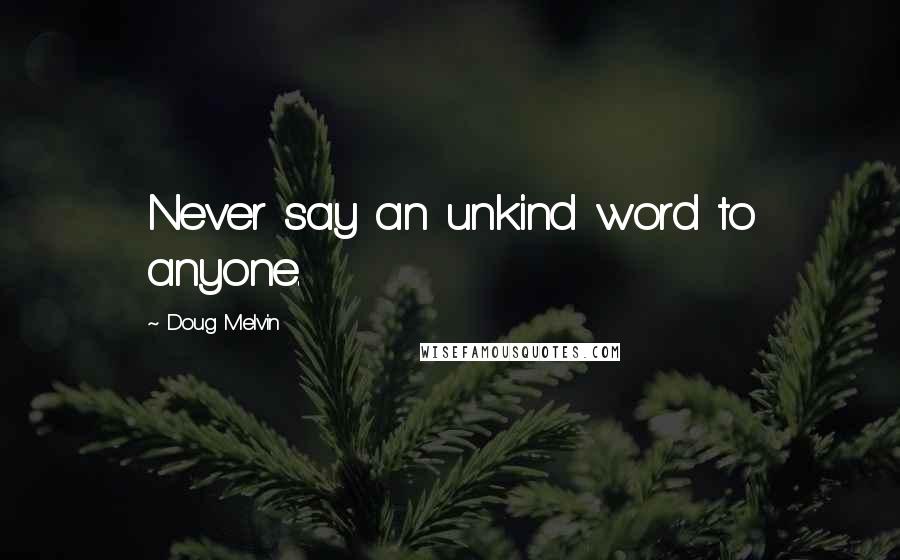 Doug Melvin Quotes: Never say an unkind word to anyone.