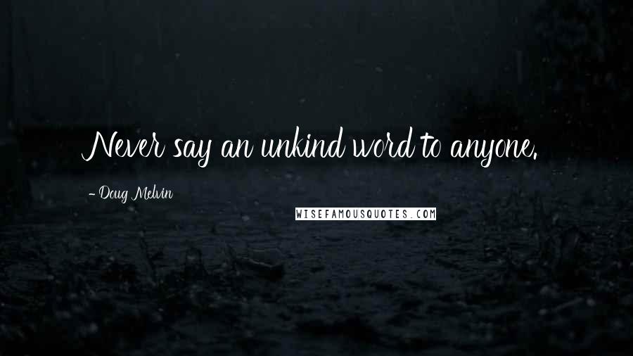 Doug Melvin Quotes: Never say an unkind word to anyone.