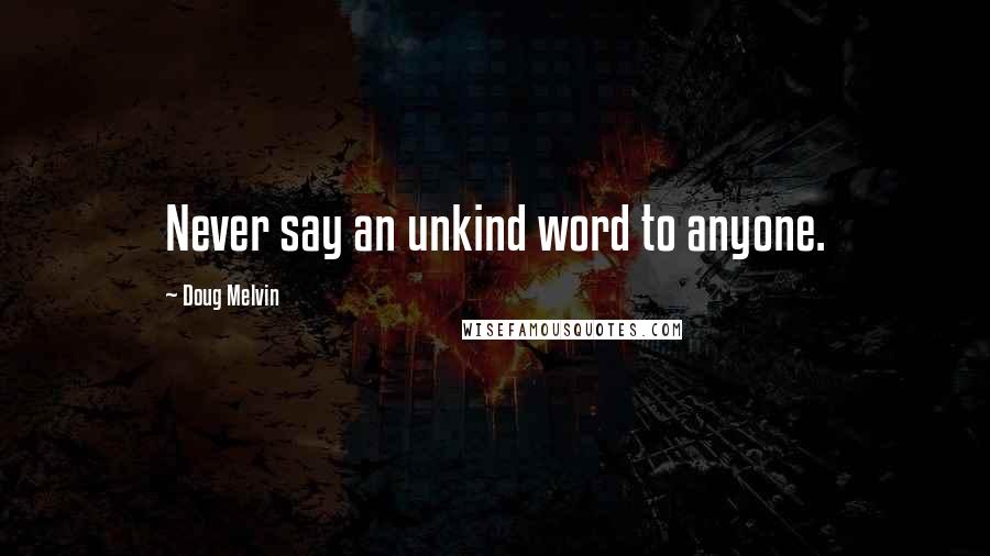 Doug Melvin Quotes: Never say an unkind word to anyone.