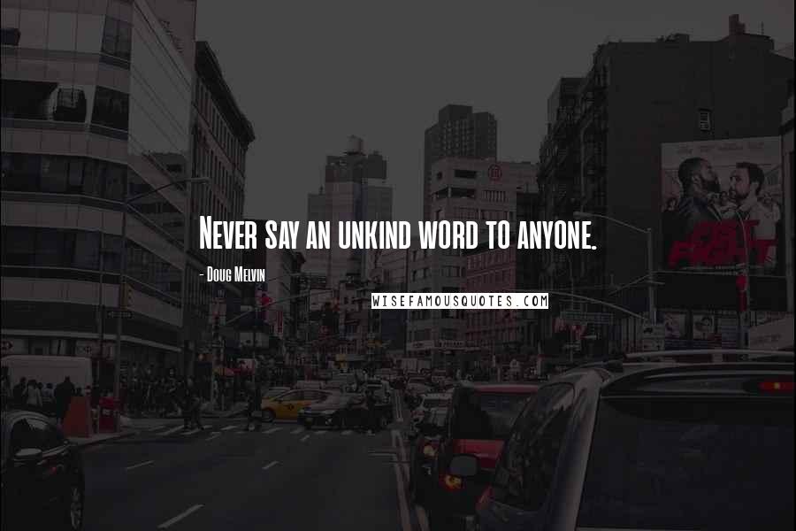 Doug Melvin Quotes: Never say an unkind word to anyone.