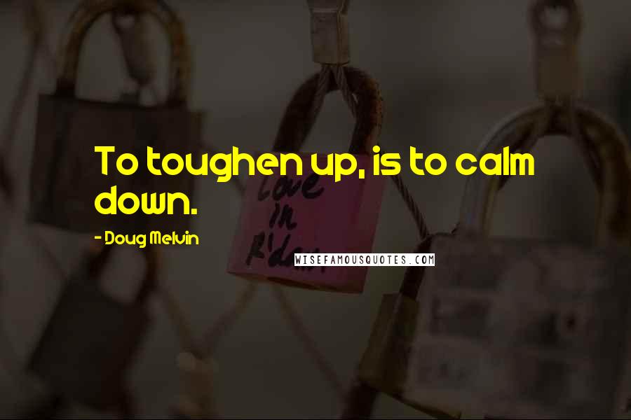 Doug Melvin Quotes: To toughen up, is to calm down.