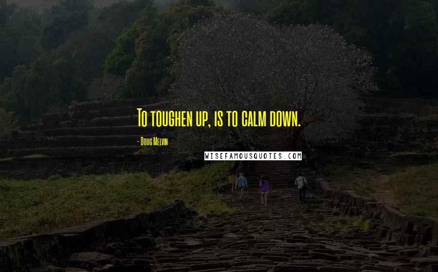 Doug Melvin Quotes: To toughen up, is to calm down.