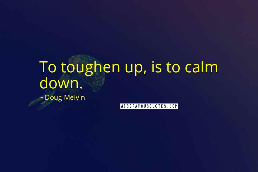 Doug Melvin Quotes: To toughen up, is to calm down.