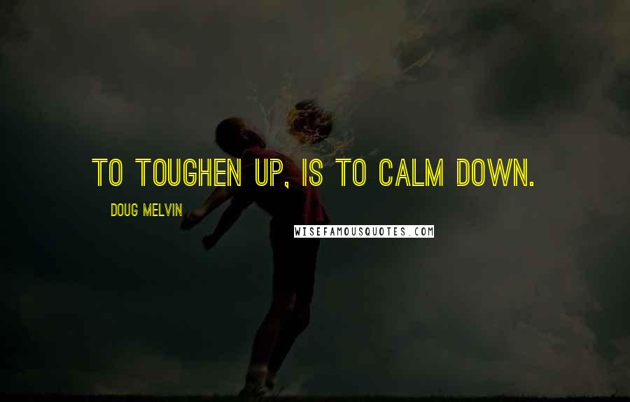 Doug Melvin Quotes: To toughen up, is to calm down.