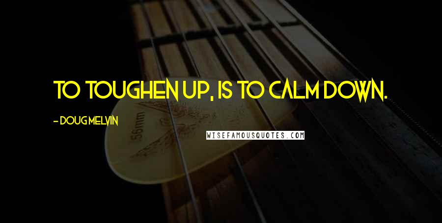 Doug Melvin Quotes: To toughen up, is to calm down.