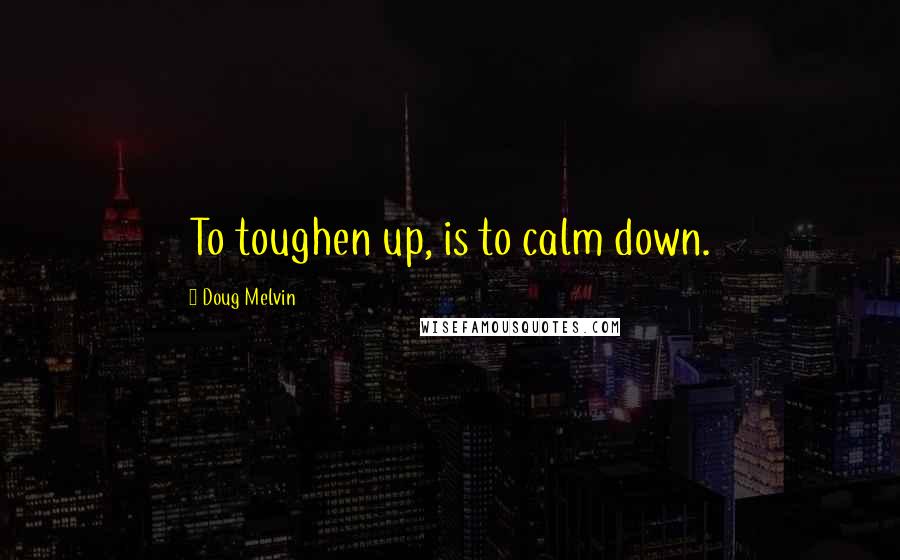 Doug Melvin Quotes: To toughen up, is to calm down.