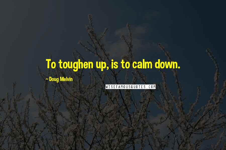 Doug Melvin Quotes: To toughen up, is to calm down.