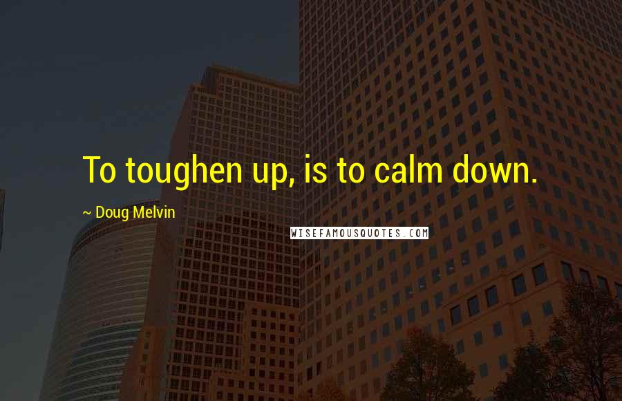 Doug Melvin Quotes: To toughen up, is to calm down.