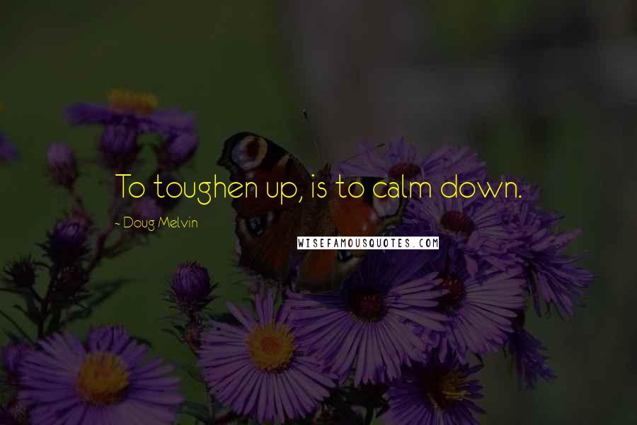 Doug Melvin Quotes: To toughen up, is to calm down.