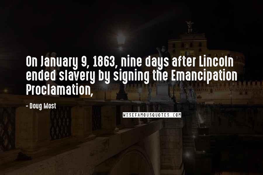 Doug Most Quotes: On January 9, 1863, nine days after Lincoln ended slavery by signing the Emancipation Proclamation,