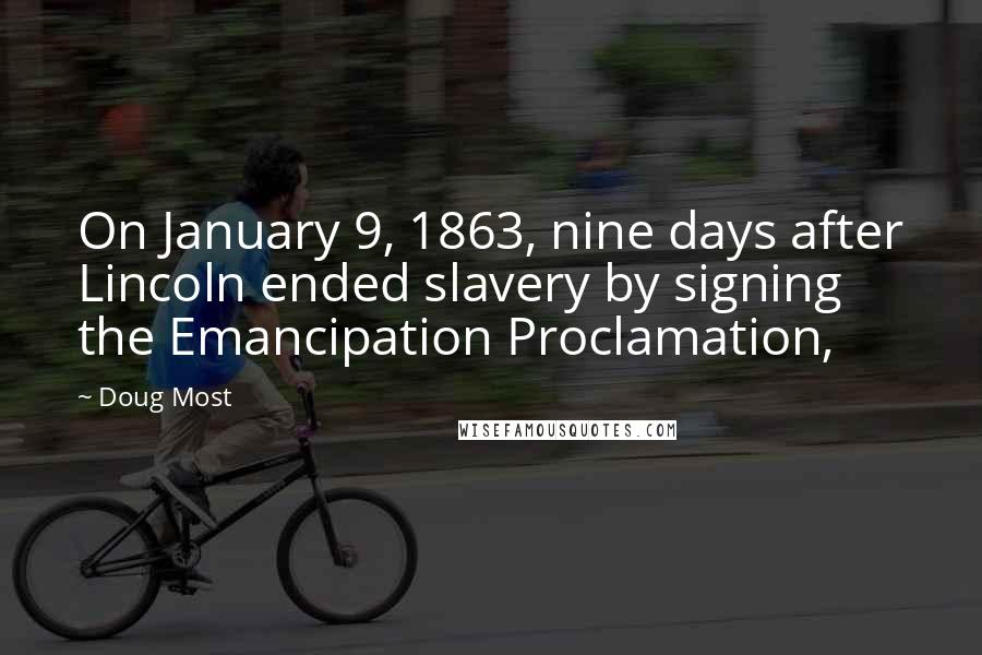 Doug Most Quotes: On January 9, 1863, nine days after Lincoln ended slavery by signing the Emancipation Proclamation,