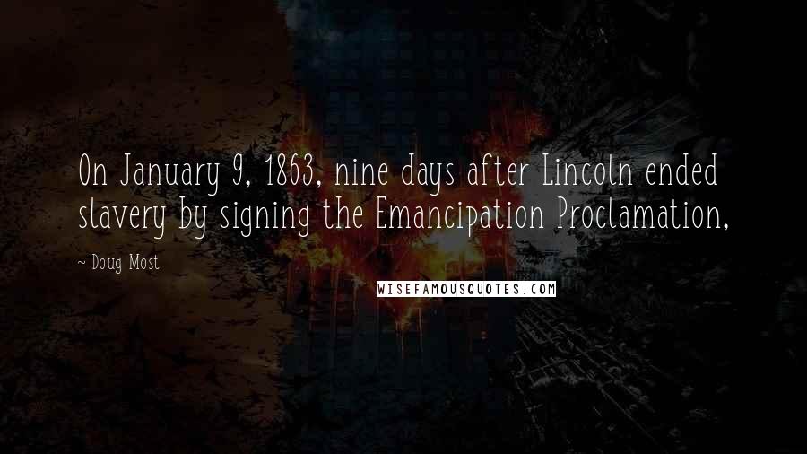 Doug Most Quotes: On January 9, 1863, nine days after Lincoln ended slavery by signing the Emancipation Proclamation,