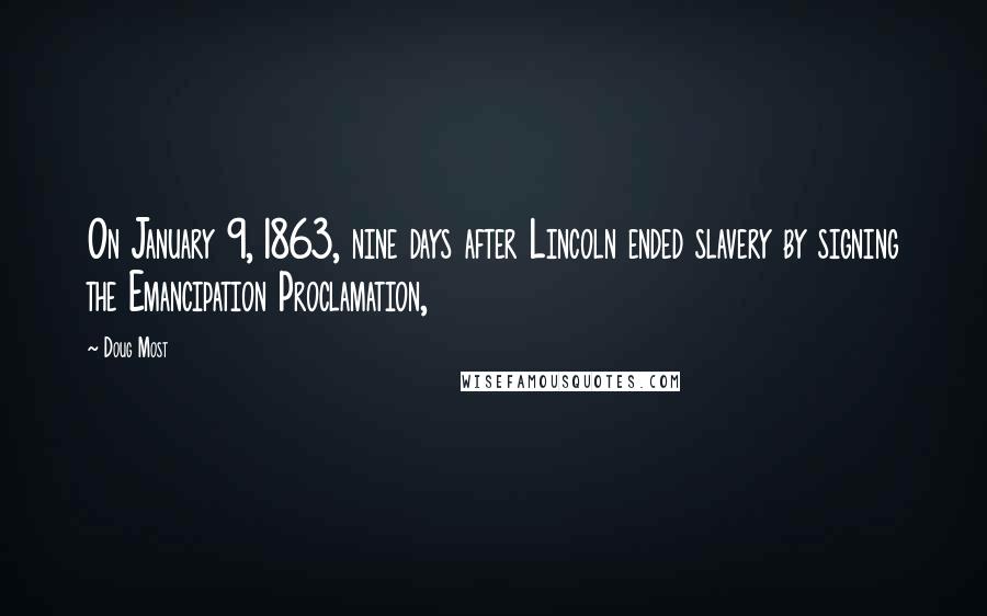 Doug Most Quotes: On January 9, 1863, nine days after Lincoln ended slavery by signing the Emancipation Proclamation,