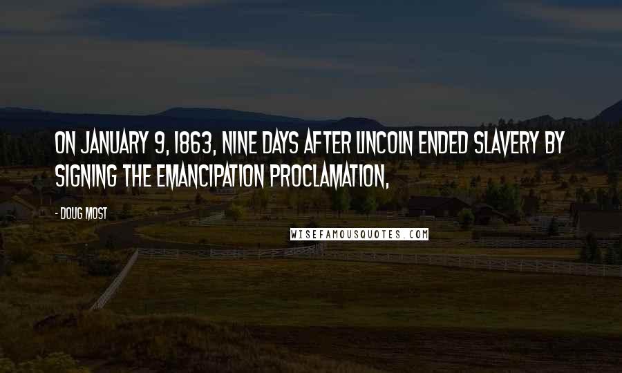 Doug Most Quotes: On January 9, 1863, nine days after Lincoln ended slavery by signing the Emancipation Proclamation,