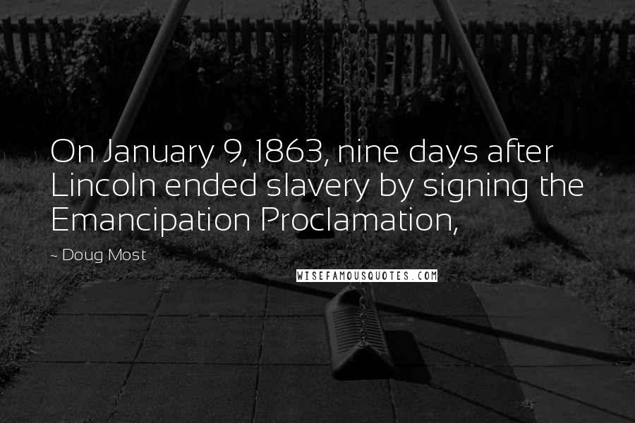 Doug Most Quotes: On January 9, 1863, nine days after Lincoln ended slavery by signing the Emancipation Proclamation,