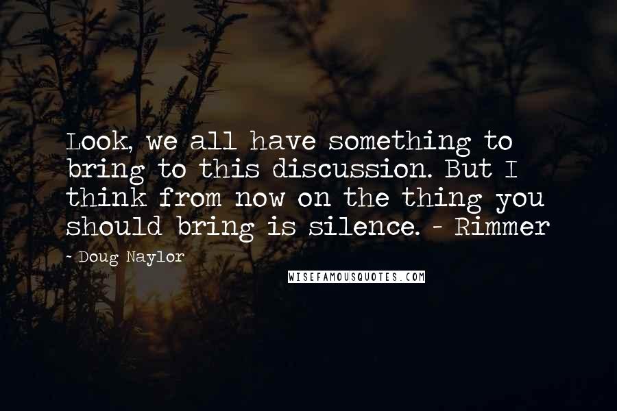 Doug Naylor Quotes: Look, we all have something to bring to this discussion. But I think from now on the thing you should bring is silence. - Rimmer
