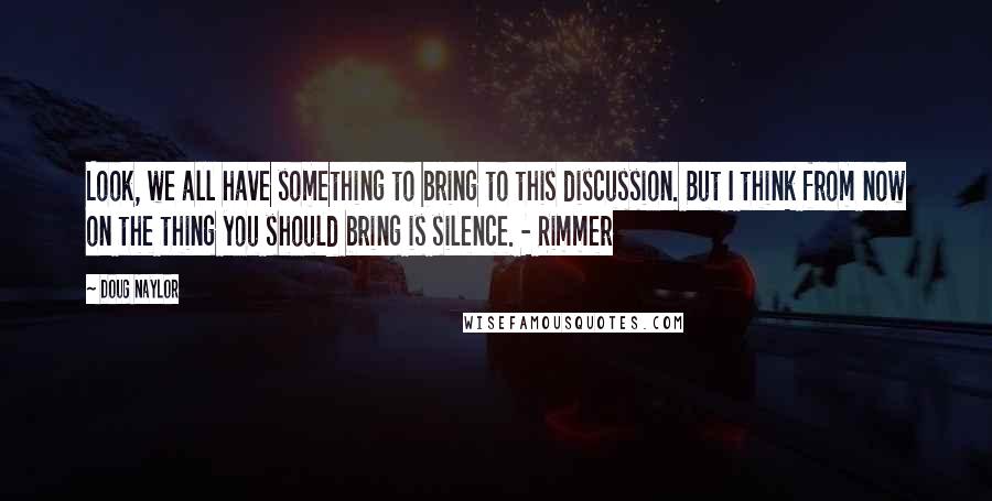 Doug Naylor Quotes: Look, we all have something to bring to this discussion. But I think from now on the thing you should bring is silence. - Rimmer
