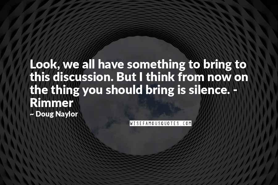 Doug Naylor Quotes: Look, we all have something to bring to this discussion. But I think from now on the thing you should bring is silence. - Rimmer