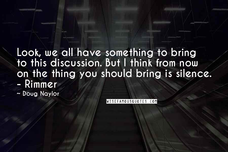 Doug Naylor Quotes: Look, we all have something to bring to this discussion. But I think from now on the thing you should bring is silence. - Rimmer