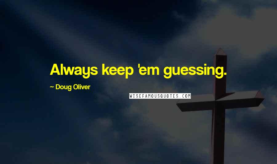 Doug Oliver Quotes: Always keep 'em guessing.