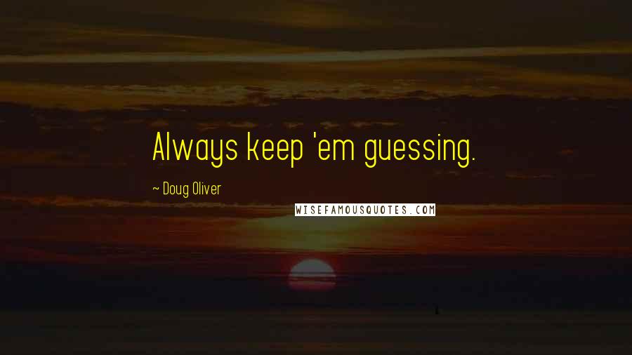 Doug Oliver Quotes: Always keep 'em guessing.