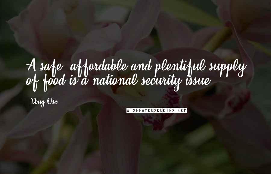 Doug Ose Quotes: A safe, affordable and plentiful supply of food is a national security issue.