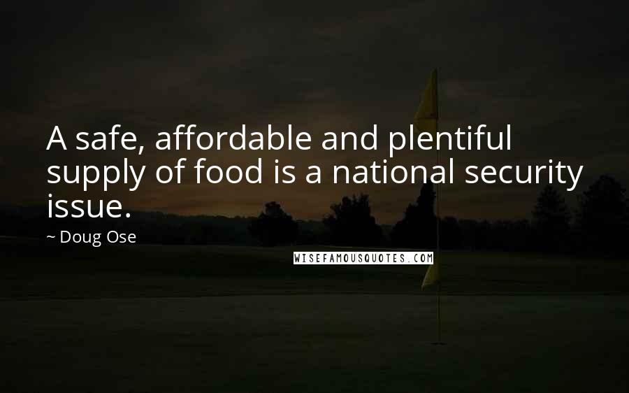 Doug Ose Quotes: A safe, affordable and plentiful supply of food is a national security issue.