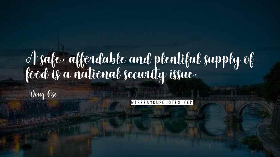 Doug Ose Quotes: A safe, affordable and plentiful supply of food is a national security issue.